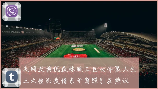 美网友调侃森林狼三巨头齐聚人生三大检测疫情亲子驾照引发热议